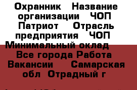 Охранник › Название организации ­ ЧОП «Патриот» › Отрасль предприятия ­ ЧОП › Минимальный оклад ­ 1 - Все города Работа » Вакансии   . Самарская обл.,Отрадный г.